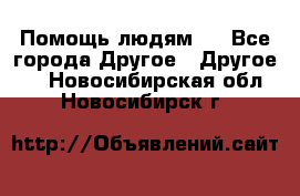 Помощь людям . - Все города Другое » Другое   . Новосибирская обл.,Новосибирск г.